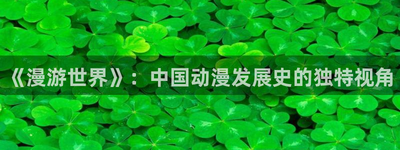 看得见的女孩动漫之家：《漫游世界》：中国动漫发展史的独特视角