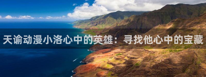 动漫之家隐藏：天谕动漫小洛心中的英雄：寻找他心中的宝藏