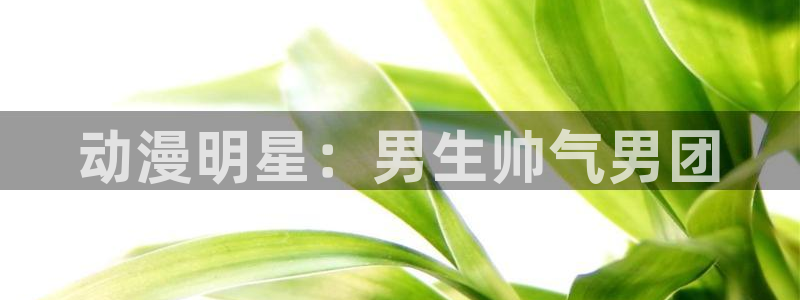 动漫之家漫画网页：动漫明星：男生帅气男团