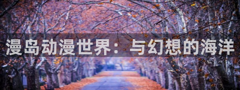 动漫之家x2.1.1：漫岛动漫世界：与幻想的海洋