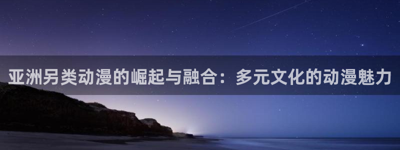 动漫之家正版官网：亚洲另类动漫的崛起与融合：多元文化的动漫魅力
