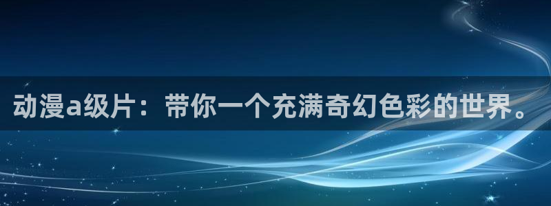 百合漫画动漫之家：动漫a级片：带你一个充满奇幻色彩的世界。