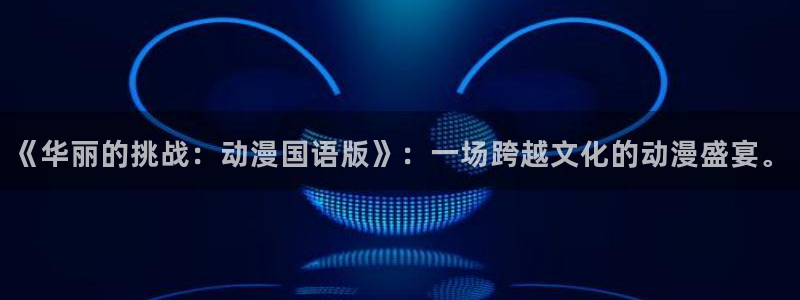 你遭难了吗动漫之家：《华丽的挑战：动漫国语版》：一场跨越文化的动漫盛宴。