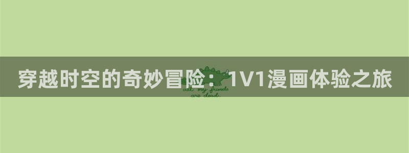 动漫之家最新版下载：穿越时空的奇妙冒险：1V1漫画体验之旅