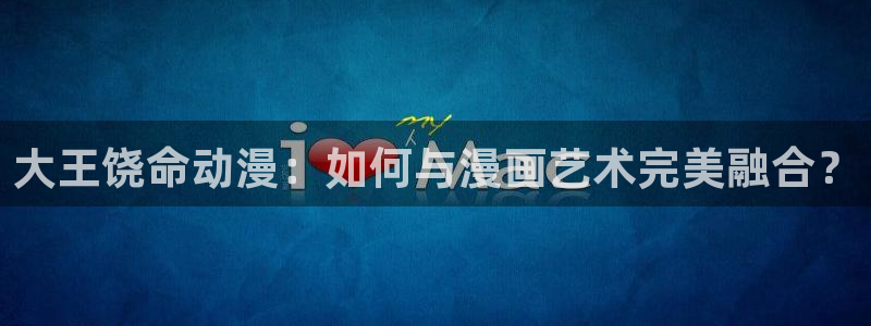 动漫之家版本：大王饶命动漫：如何与漫画艺术完美融合？