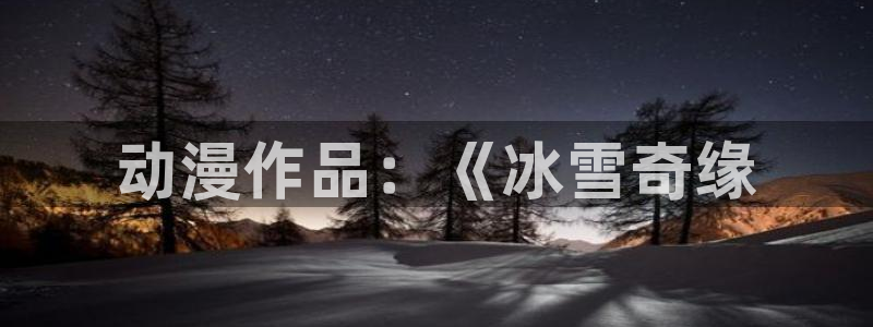 动漫之家最新版本：动漫作品：《冰雪奇缘