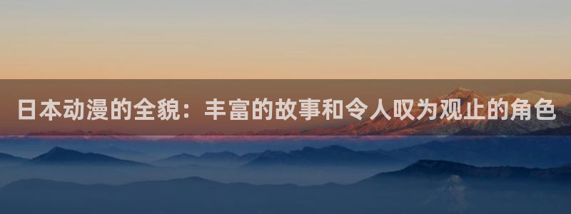 动漫之家网页：日本动漫的全貌：丰富的故事和令人叹为观止的角色