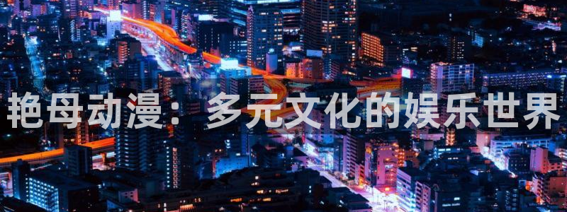 动漫之家漫画官网：艳母动漫：多元文化的娱乐世界
