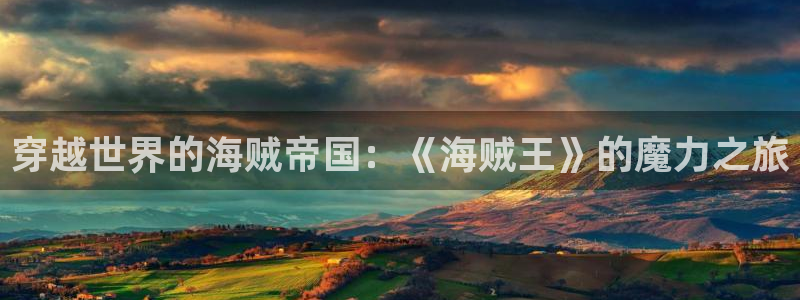 一拳超人动漫之家：穿越世界的海贼帝国：《海贼王》的魔力之旅