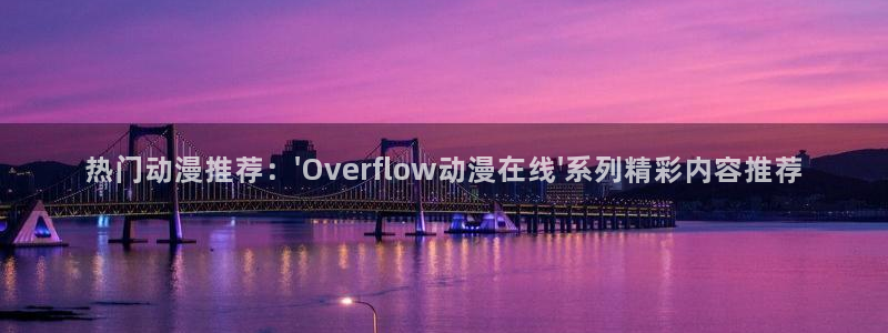 动漫之家版本：热门动漫推荐：\'Overflow动漫在线\'系列精彩内容推荐