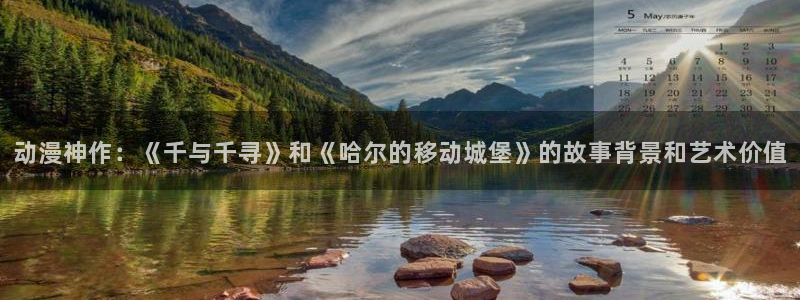 动漫之家】：动漫神作：《千与千寻》和《哈尔的移动城堡》的故事背景和艺术价值