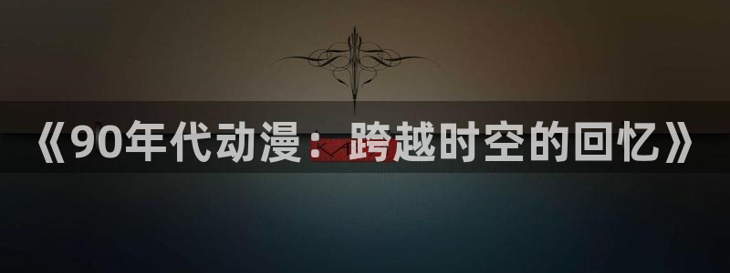 色动漫之家：《90年代动漫：跨越时空的回忆》
