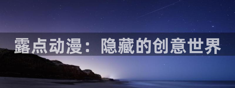 动漫之家动画站：露点动漫：隐藏的创意世界