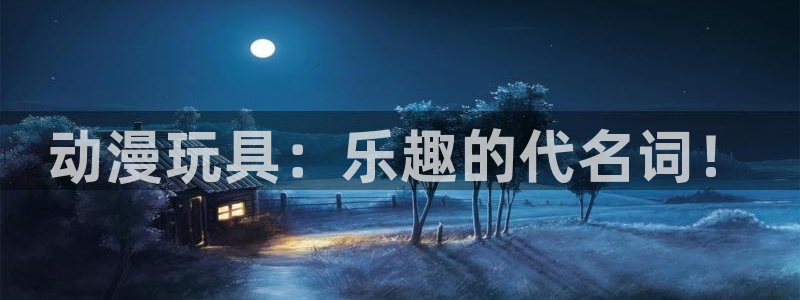 动漫之家旧版本：动漫玩具：乐趣的代名词！