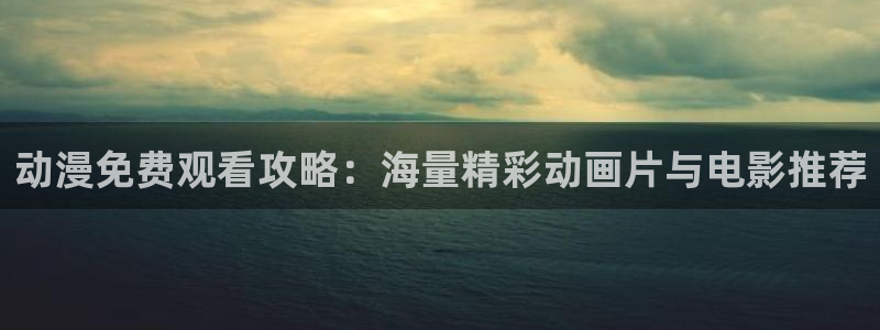 动漫之家破解版2025：动漫免费观看攻略：海量精彩动画片与电影推荐