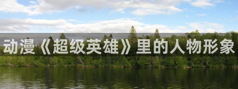 安卓动漫之家：动漫《超级英雄》里的人物形象