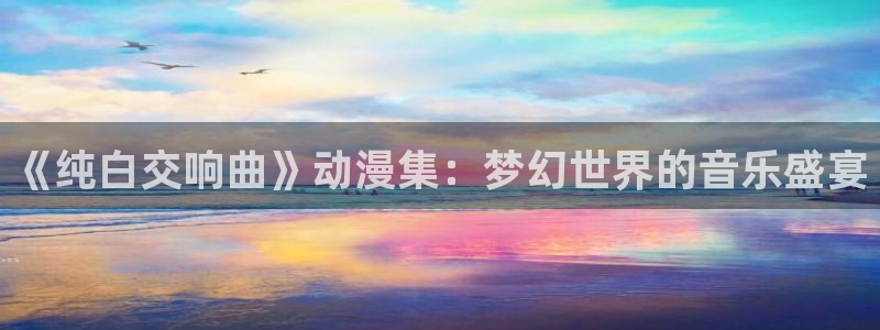 动漫之家漫画网官网：《纯白交响曲》动漫集：梦幻世界的音乐盛宴