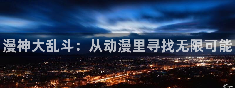 碧蓝之海动漫之家：漫神大乱斗：从动漫里寻找无限可能