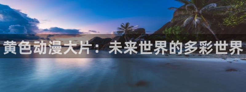 终将成为你漫画全集免费动漫之家：黄色动漫大片：未来世界的多彩世界