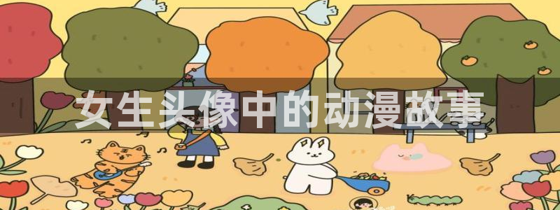 动漫之家官网人口：女生头像中的动漫故事