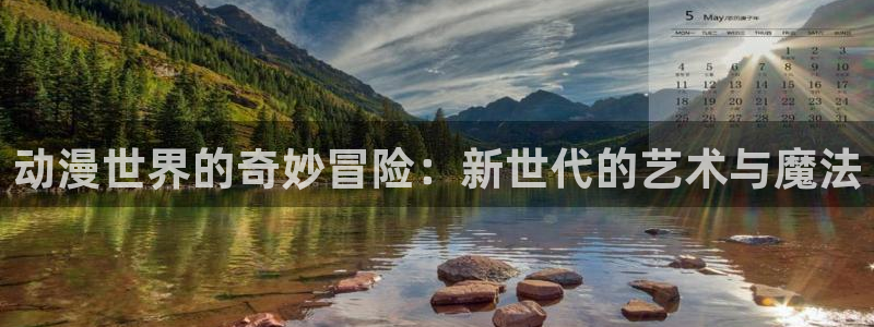 全职法师动漫之家：动漫世界的奇妙冒险：新世代的艺术与魔法