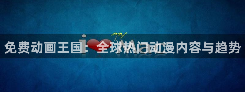 动漫之家有些漫画看不了：免费动画王国：全球热门动漫内容与趋势