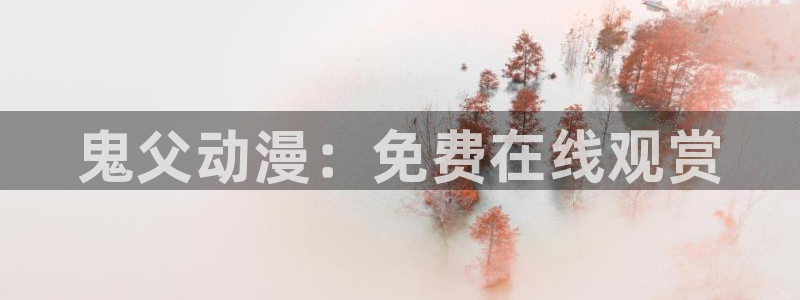 史上最强弟子兼一漫画动漫之家：鬼父动漫：免费在线观赏