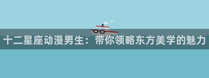 动漫之家漫画网官网：十二星座动漫男生：带你领略东方美学的魅力