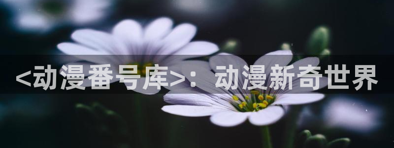 动漫之家漫画下载：<动漫番号库>：动漫新奇世界