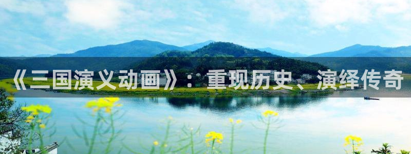 动漫之家官方正版入口：《三国演义动画》：重现历史、演绎传奇