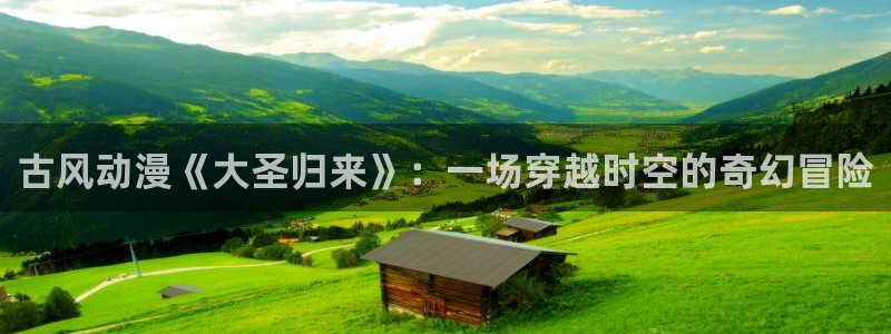 动漫之家最新更新：古风动漫《大圣归来》：一场穿越时空的奇幻冒险