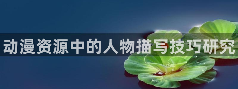 动漫之家上不去：动漫资源中的人物描写技巧研究