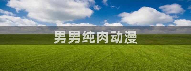 动漫之家安卓版：男男纯肉动漫