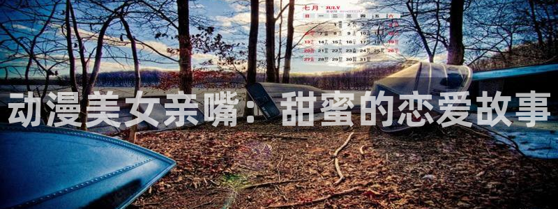 动漫之家网站免费观看：动漫美女亲嘴：甜蜜的恋爱故事
