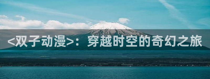 漫动漫之家：<双子动漫>：穿越时空的奇幻之旅