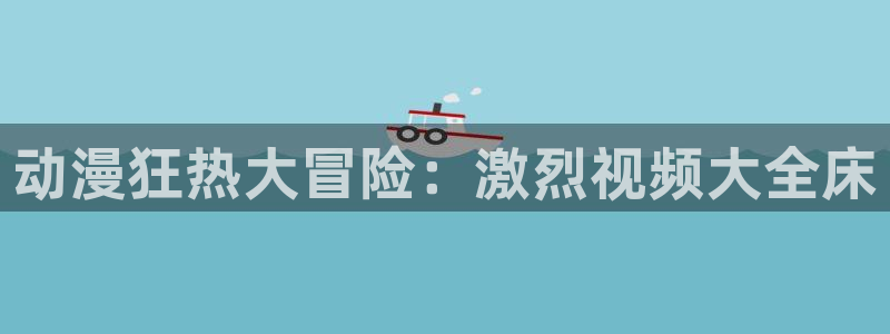 动漫之家卡：动漫狂热大冒险：激烈视频大全床