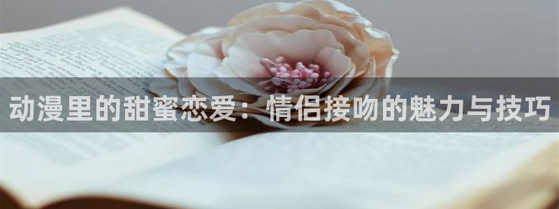 动漫之家官网登录入口：动漫里的甜蜜恋爱：情侣接吻的魅力与技巧