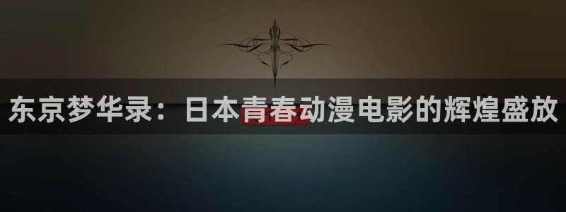 晨曦公主动漫之家：东京梦华录：日本青春动漫电影的辉煌盛放