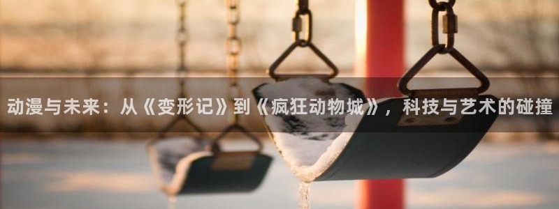 :动漫之家：动漫与未来：从《变形记》到《疯狂动物城》，科技与艺术的碰撞