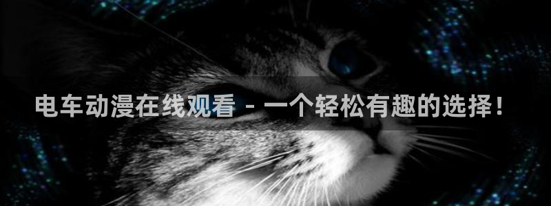 动漫之家动漫：电车动漫在线观看 - 一个轻松有趣的选择！